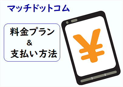 Match マッチ の料金プランと支払い方法まとめてみた なるほど婚活サイト おすすめランキングや口コミ評判が分かる